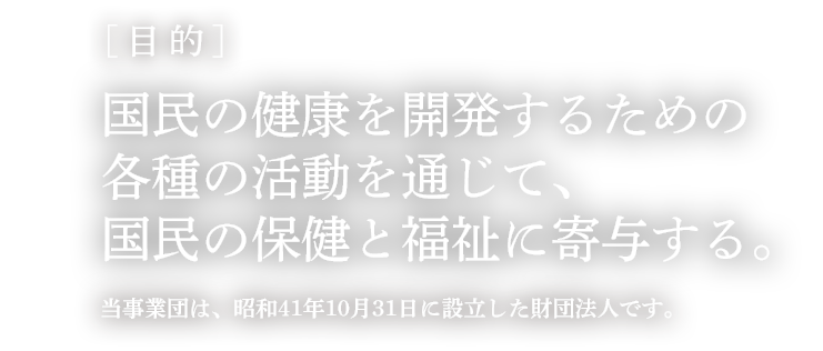 国民の健康を開発するための各種活動を通じて、国民の保健と福祉に寄与する。